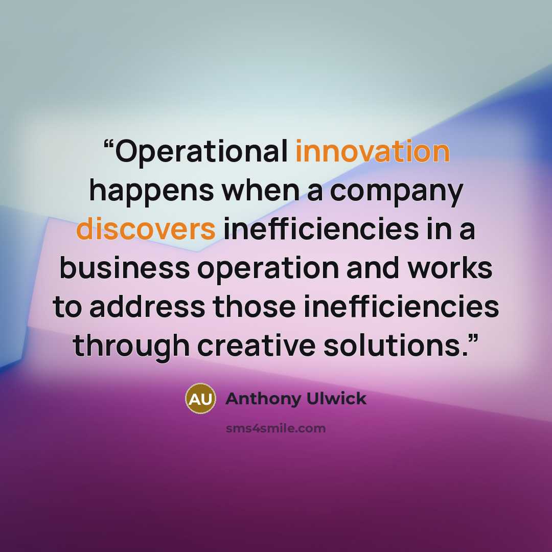 “Operational innovation happens when a company discovers inefficiencies in a business operation and works to address those inefficiencies through creative solutions.” quote by Anthony Ulwick