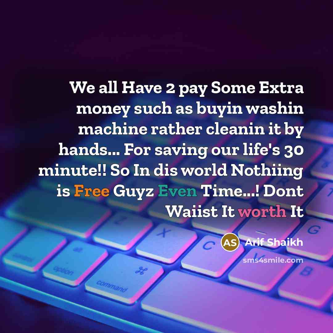 “We all Have 2 pay Some Extra money such as buyin washin machine rather cleanin it by hands... For saving our life's 30 minute!! So In dis world Nothiing is Free Guyz Even Time...! Dont Waiist It worth It” quote by Arif Shaikh