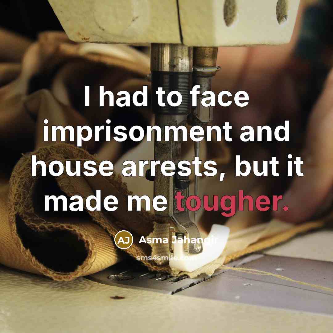 “I had to face imprisonment and house arrests, but it made me tougher.” quote by Asma Jahangir