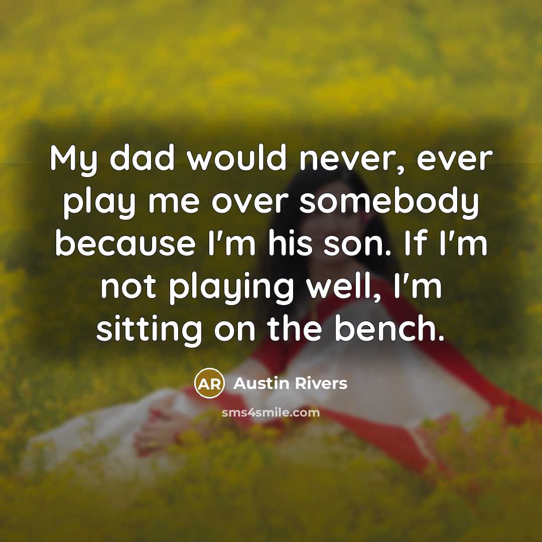 “My dad would never, ever play me over somebody because I'm his son. If I'm not playing well, I'm sitting on the bench.” quote by Austin Rivers