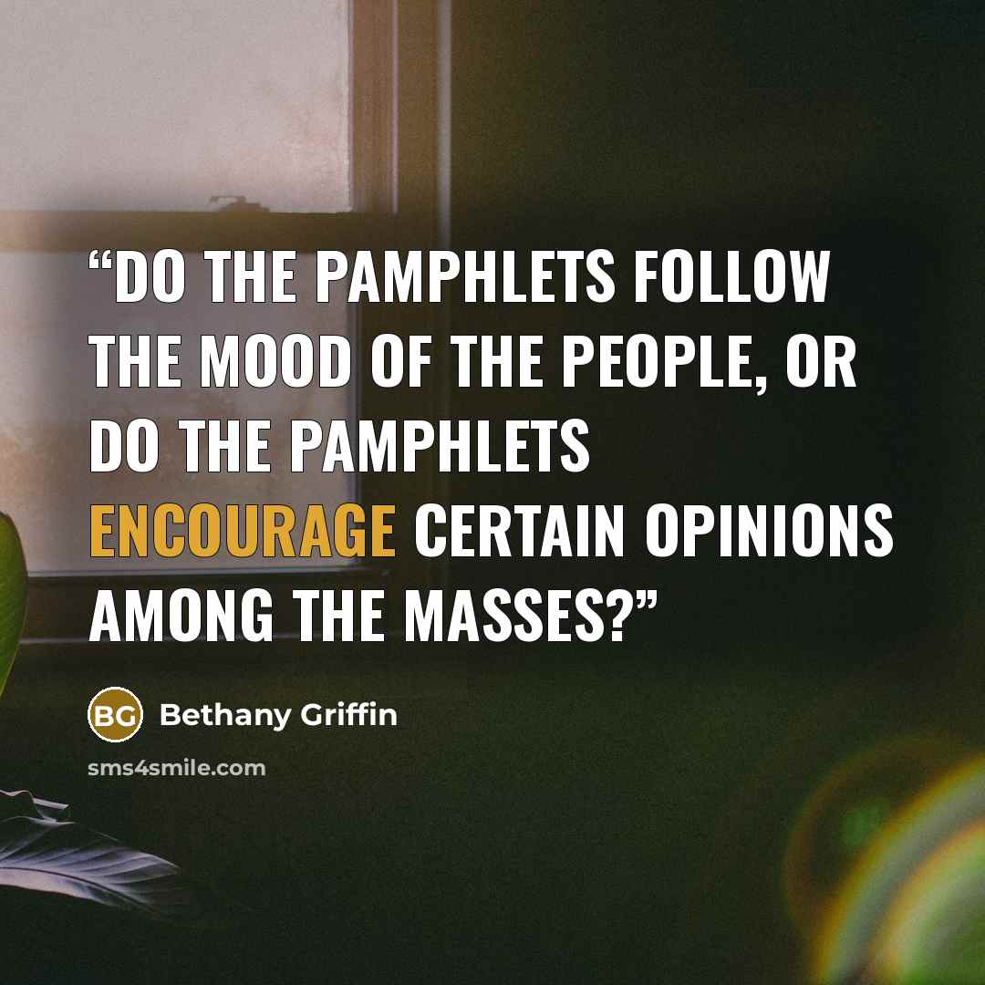 “Do the pamphlets follow the mood of the people, or do the pamphlets encourage certain opinions among the masses?” quote by Bethany Griffin