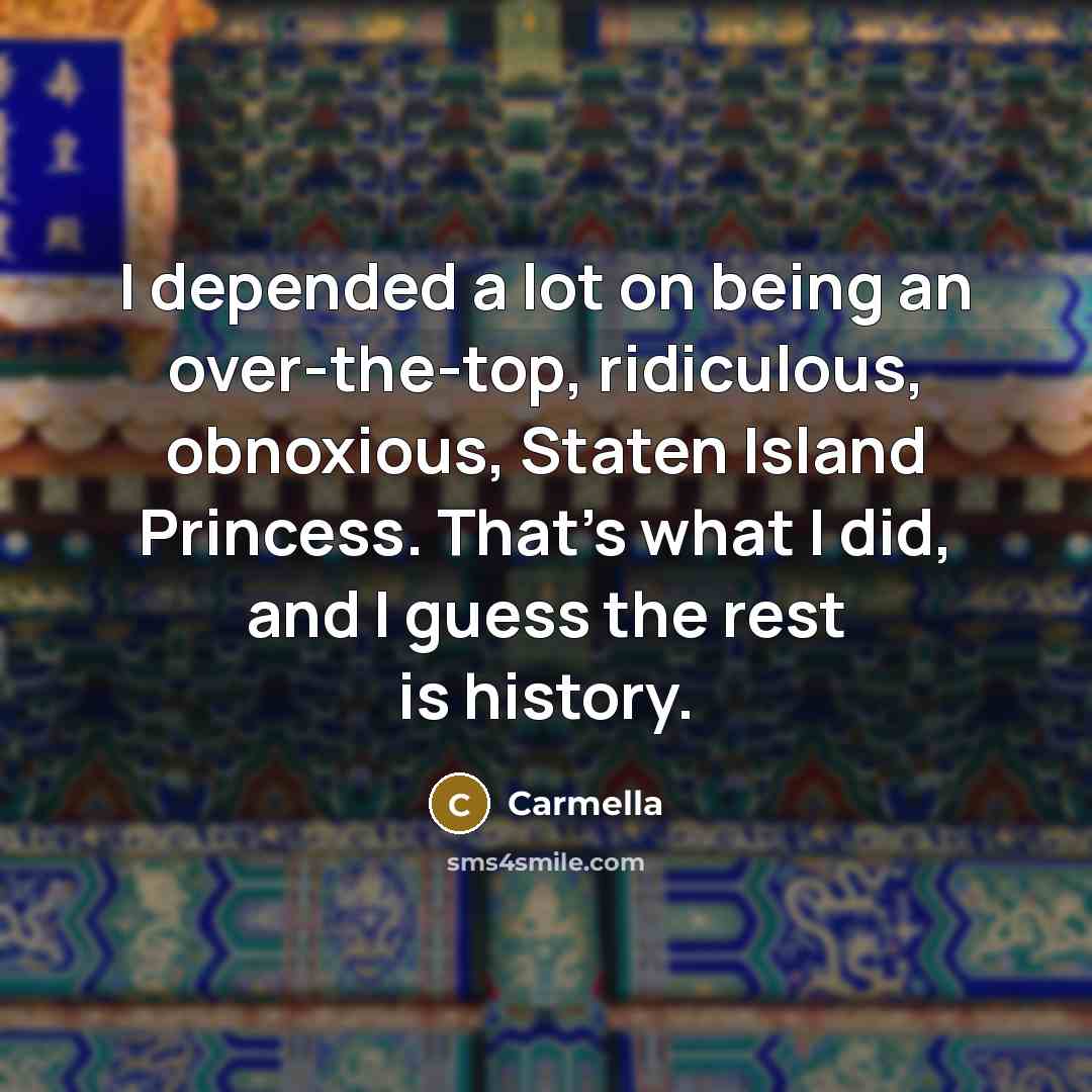 “I depended a lot on being an over-the-top, ridiculous, obnoxious, Staten Island Princess. That's what I did, and I guess the rest is history.” quote by Carmella