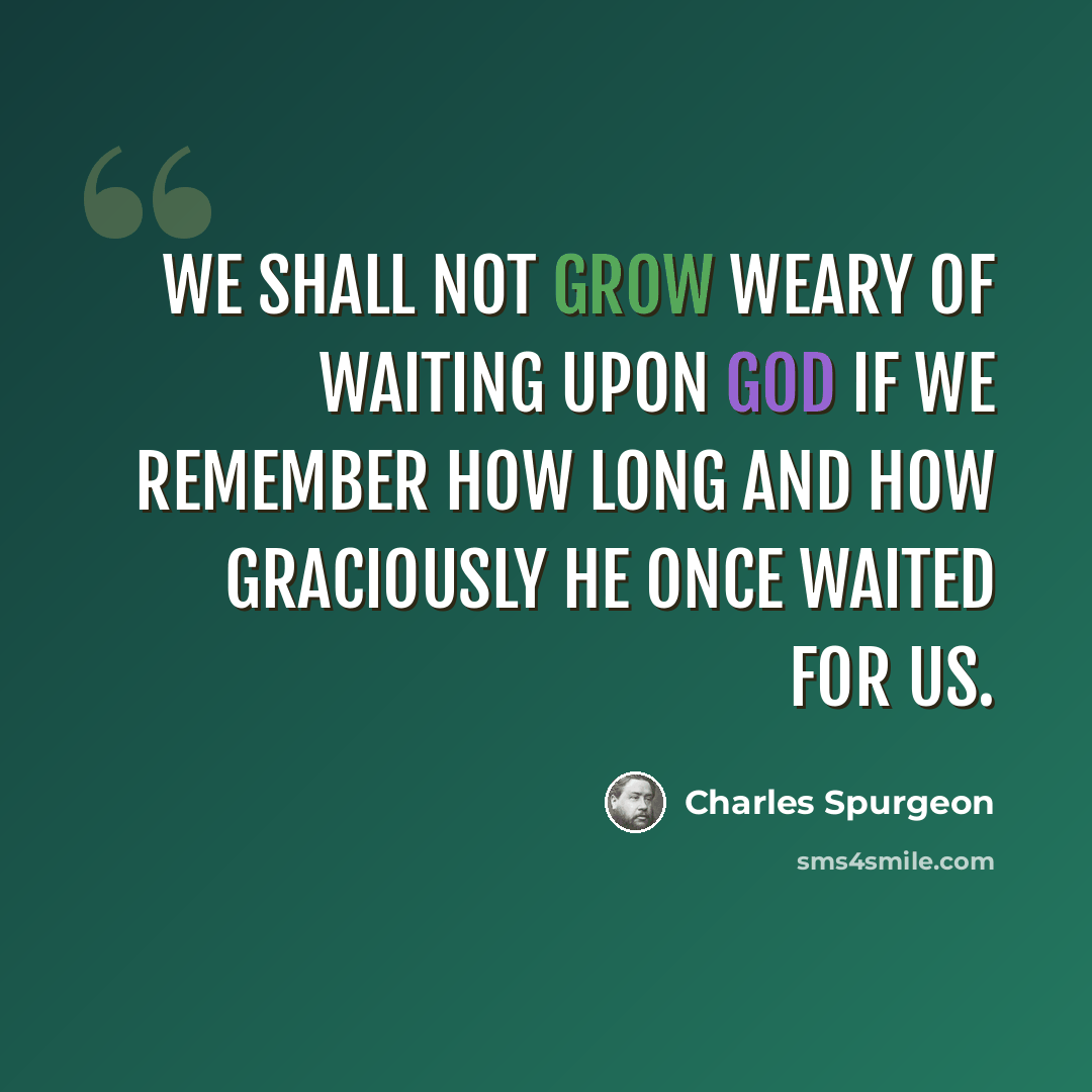 “We shall not grow weary of waiting upon God if we remember how long and how graciously He once waited for us.” quote by Charles Spurgeon