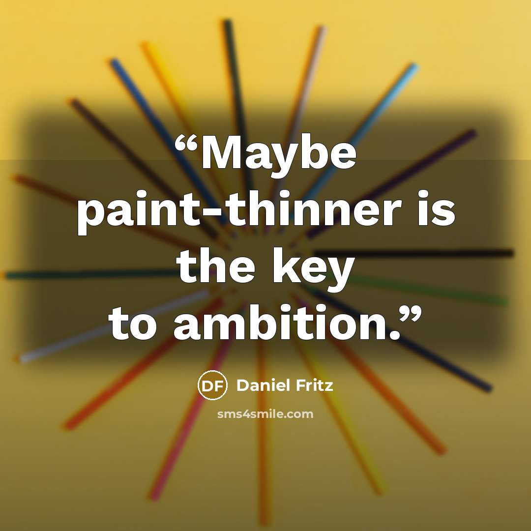 “Maybe paint-thinner is the key to ambition.” quote by Daniel Fritz