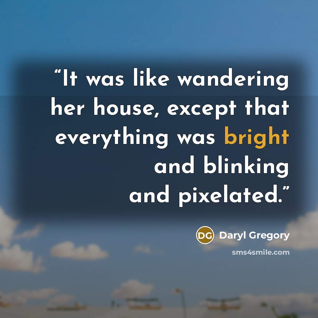 “It was like wandering her house, except that everything was bright and blinking and pixelated.” quote by Daryl Gregory