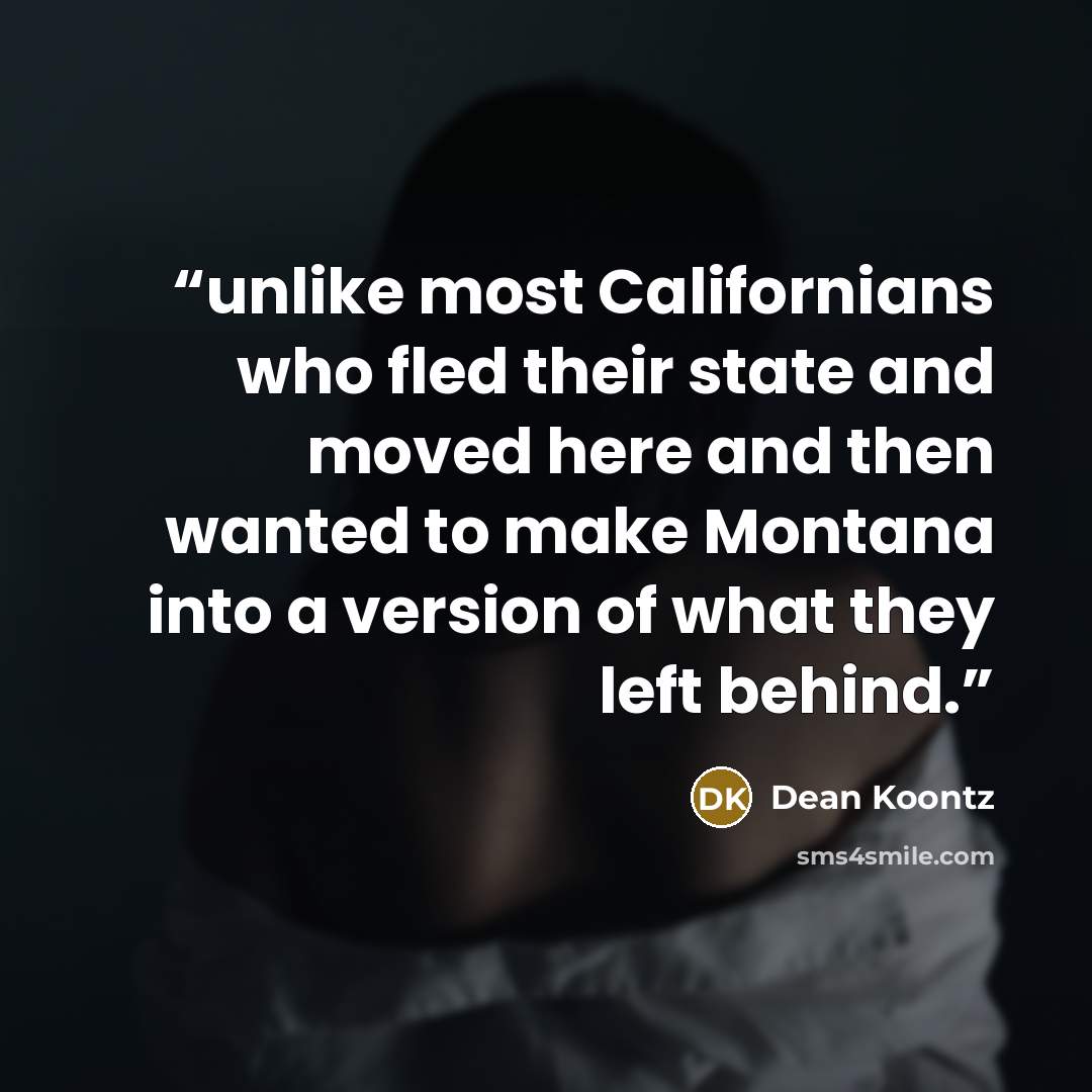 “unlike most Californians who fled their state and moved here and then wanted to make Montana into a version of what they left behind.” quote by Dean Koontz
