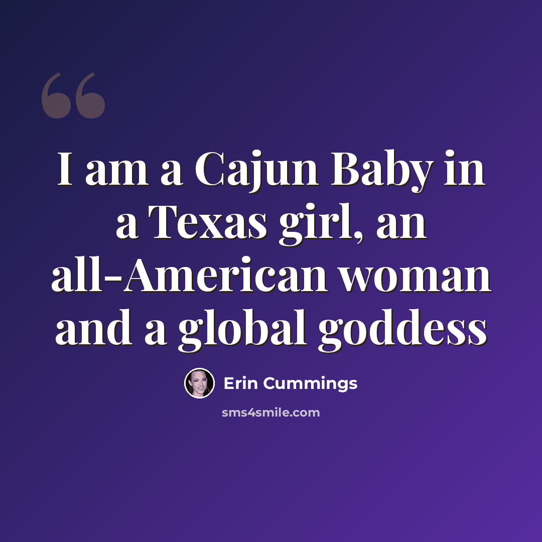 “I am a Cajun Baby in a Texas girl, an all-American woman and a global goddess” quote by Erin Cummings