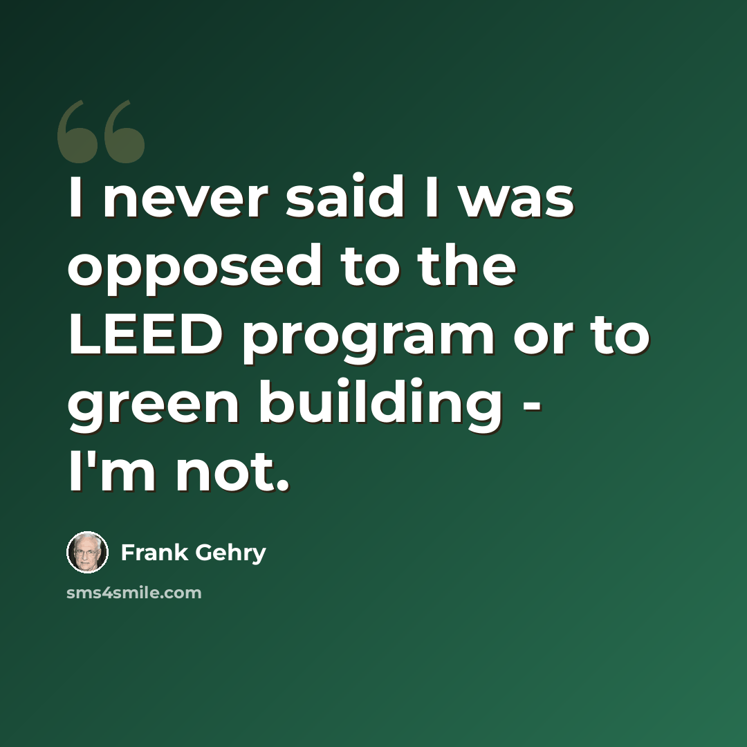 “I never said I was opposed to the LEED program or to green building - I'm not.” quote by Frank Gehry