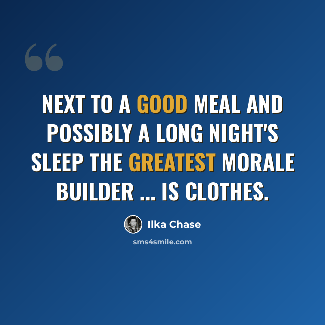 “Next to a good meal and possibly a long night's sleep the greatest morale builder ... is clothes.” quote by Ilka Chase