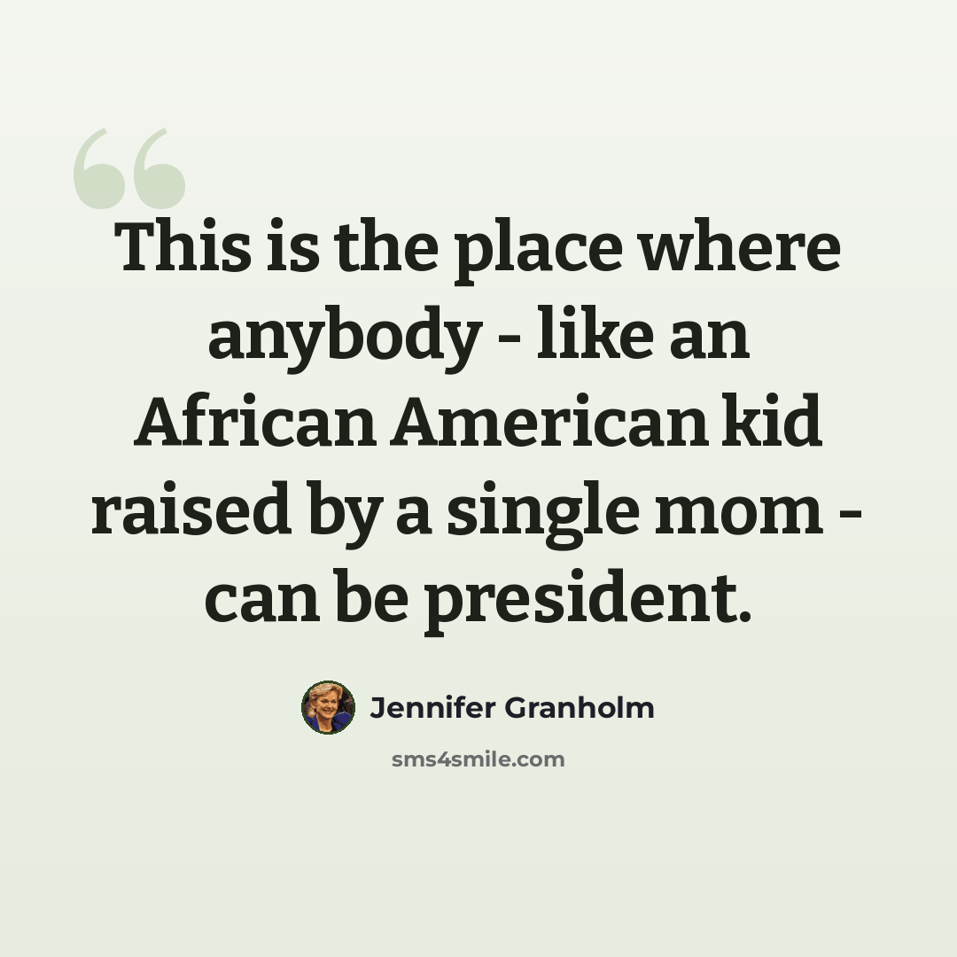 “This is the place where anybody - like an African American kid raised by a single mom - can be president.” quote by Jennifer Granholm