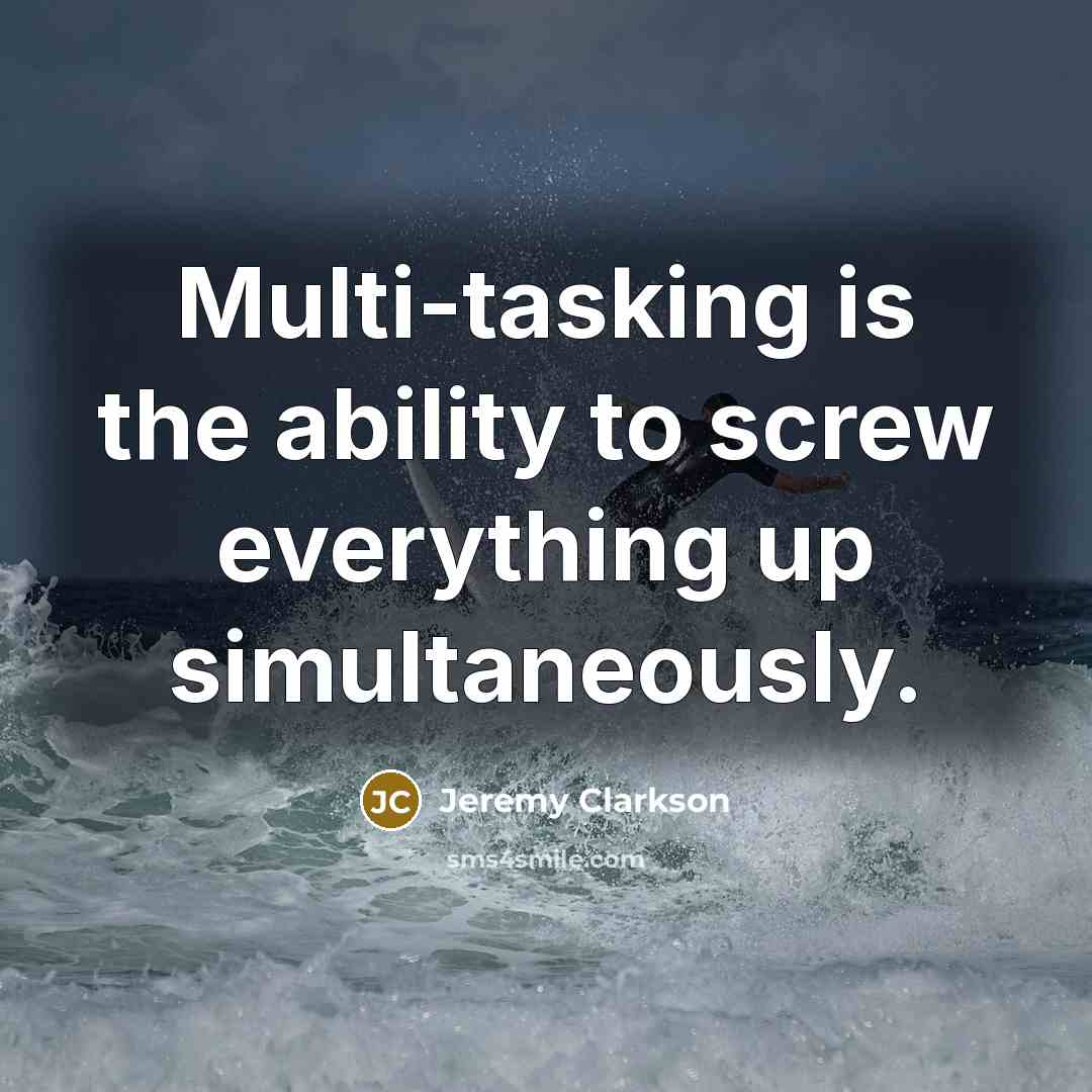 “Multi-tasking is the ability to screw everything up simultaneously.” quote by Jeremy Clarkson