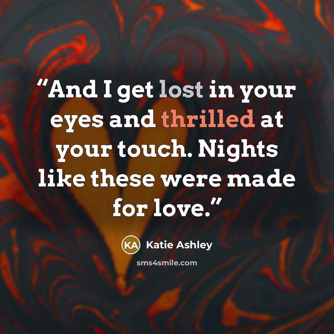 “And I get lost in your eyes and thrilled at your touch. Nights like these were made for love.” quote by Katie Ashley
