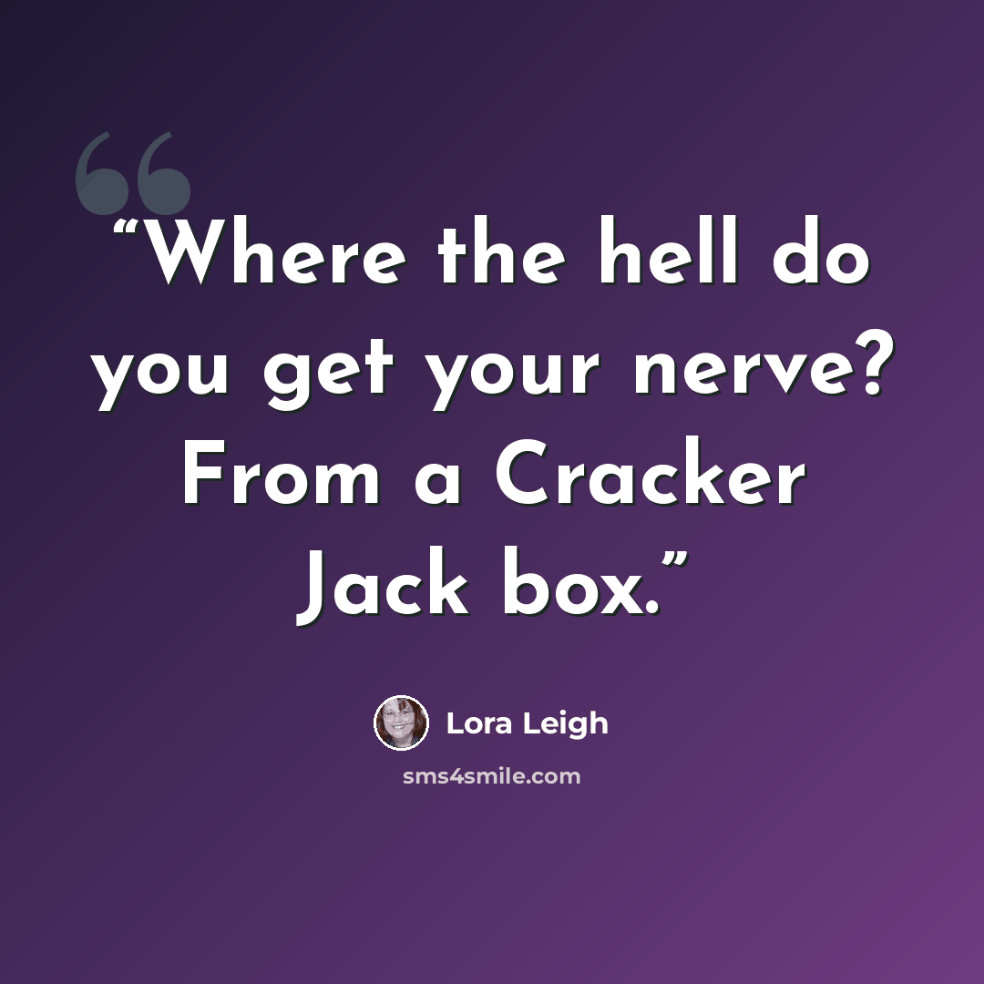 “Where the hell do you get your nerve? From a Cracker Jack box.” quote by Lora Leigh