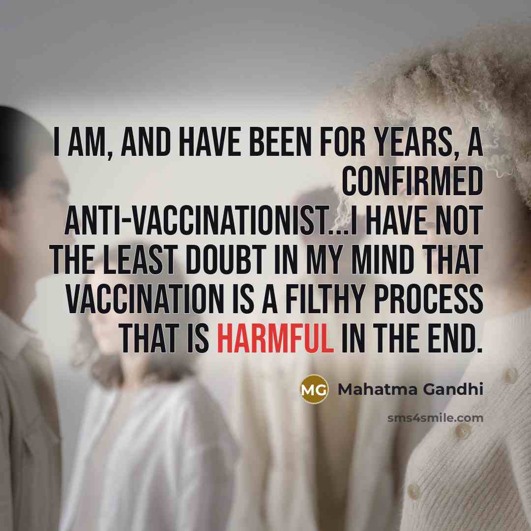 “I am, and have been for years, a confirmed anti-vaccinationist...I have not the least doubt in my mind that vaccination is a filthy process that is harmful in the end.” quote by Mahatma Gandhi