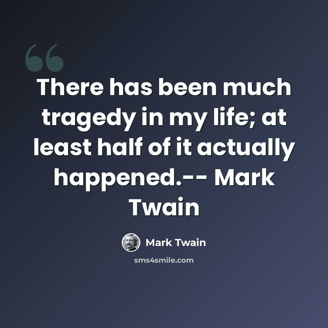 “There has been much tragedy in my life; at least half of it actually happened.-- Mark Twain” quote by Mark Twain