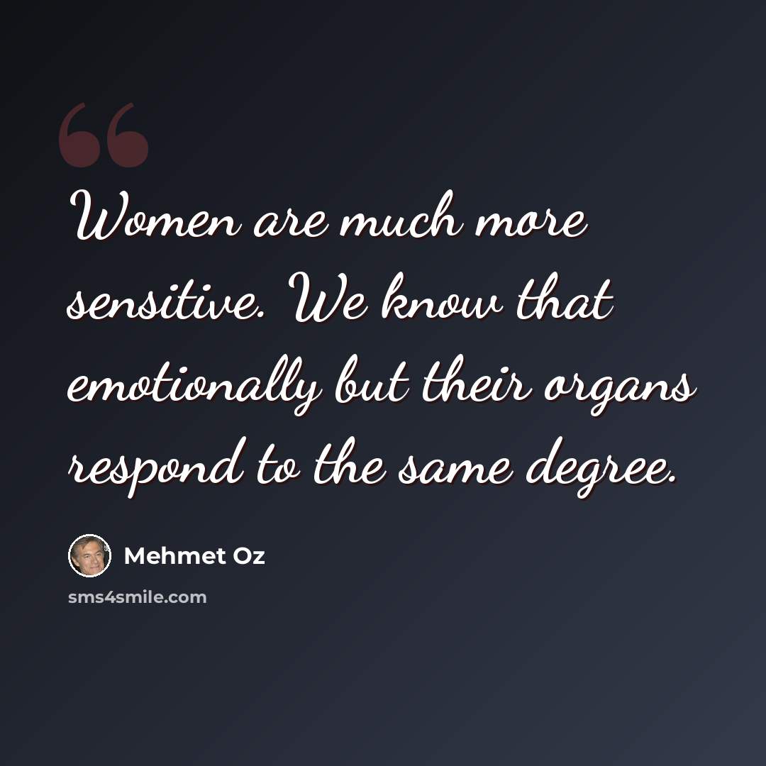“Women are much more sensitive. We know that emotionally but their organs respond to the same degree.” quote by Mehmet Oz