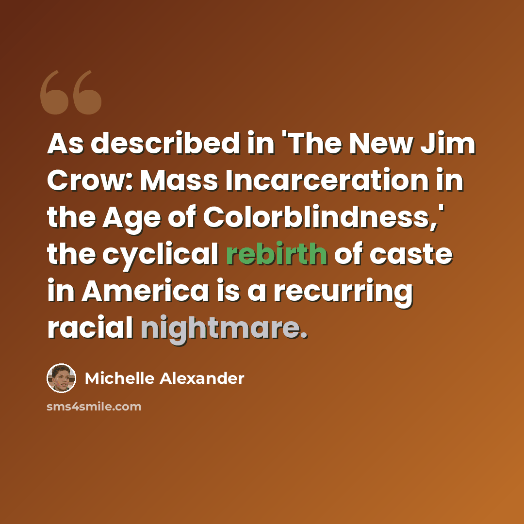 “As described in 'The New Jim Crow: Mass Incarceration in the Age of Colorblindness,' the cyclical rebirth of caste in America is a recurring racial nightmare.” quote by Michelle Alexander