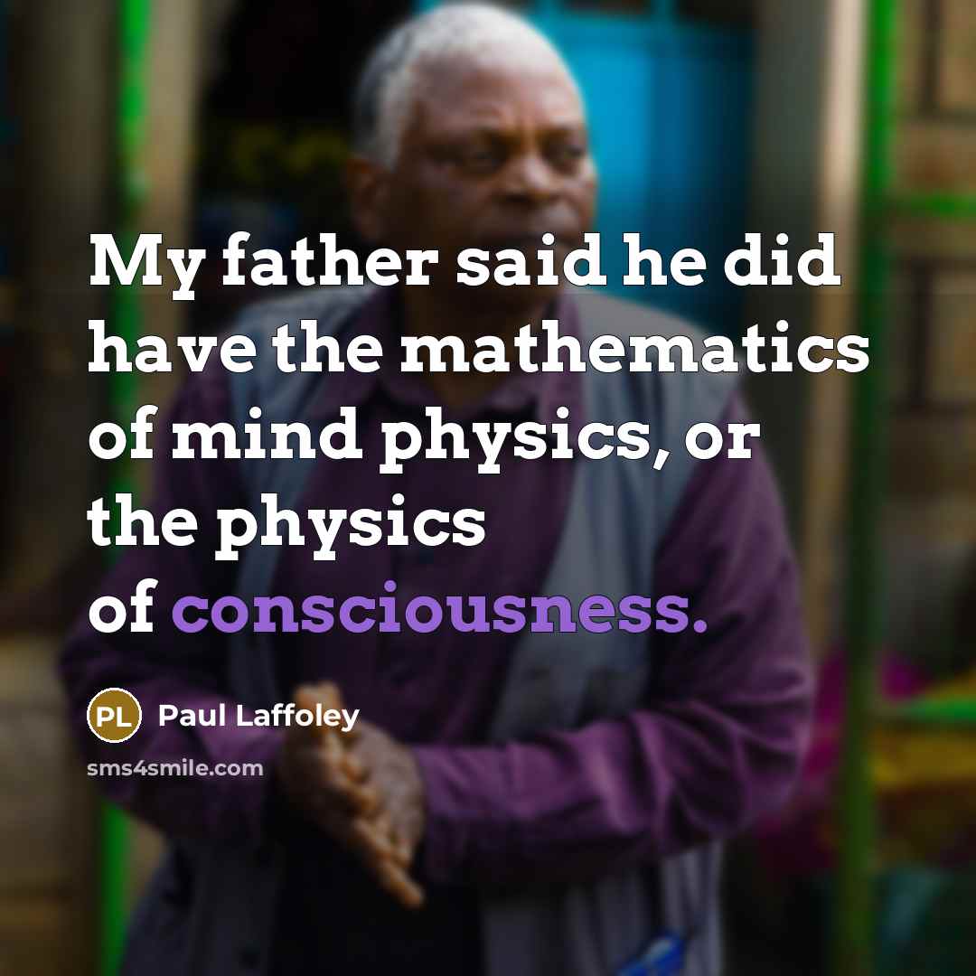 “My father said he did have the mathematics of mind physics, or the physics of consciousness.” quote by Paul Laffoley