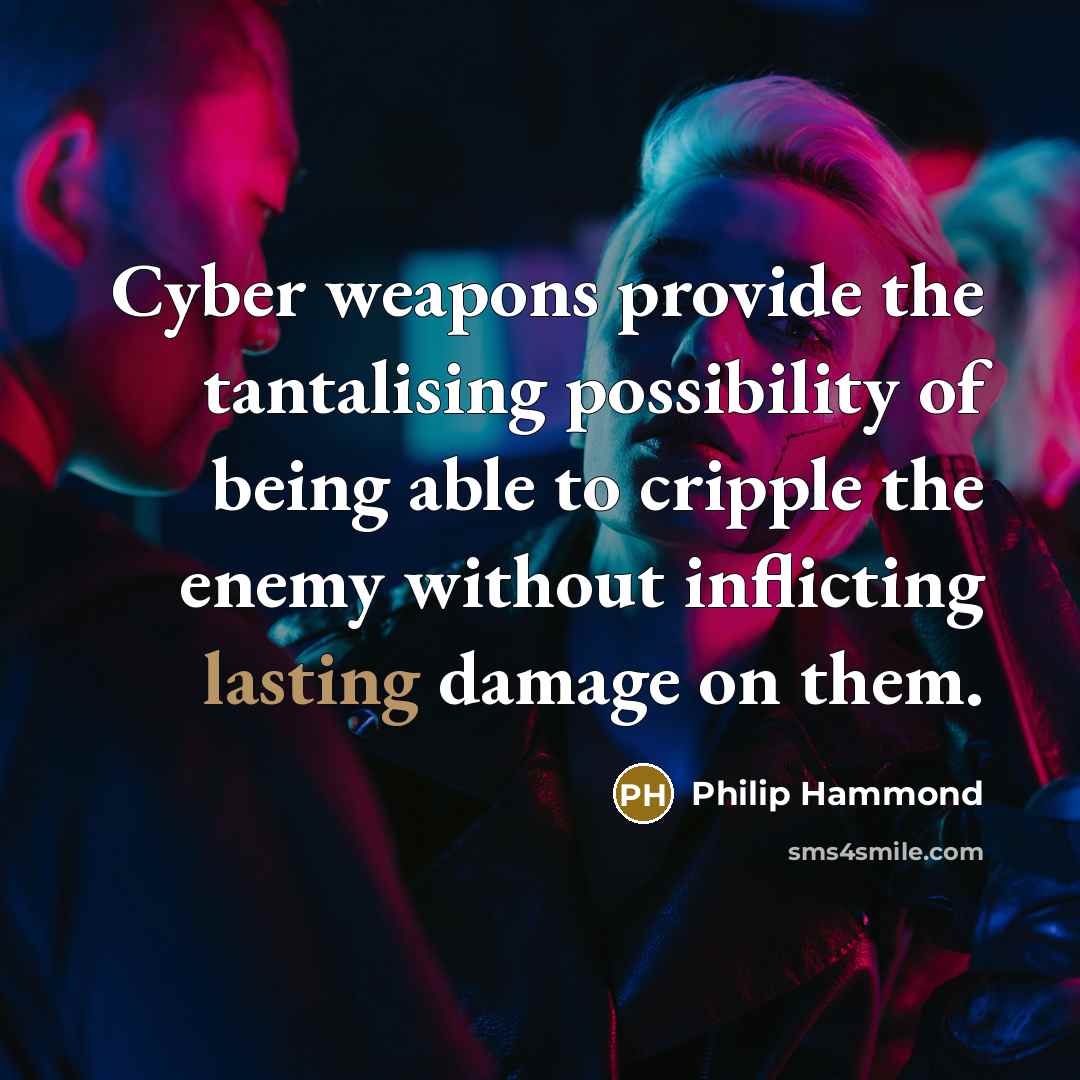 “Cyber weapons provide the tantalising possibility of being able to cripple the enemy without inflicting lasting damage on them.” quote by Philip Hammond