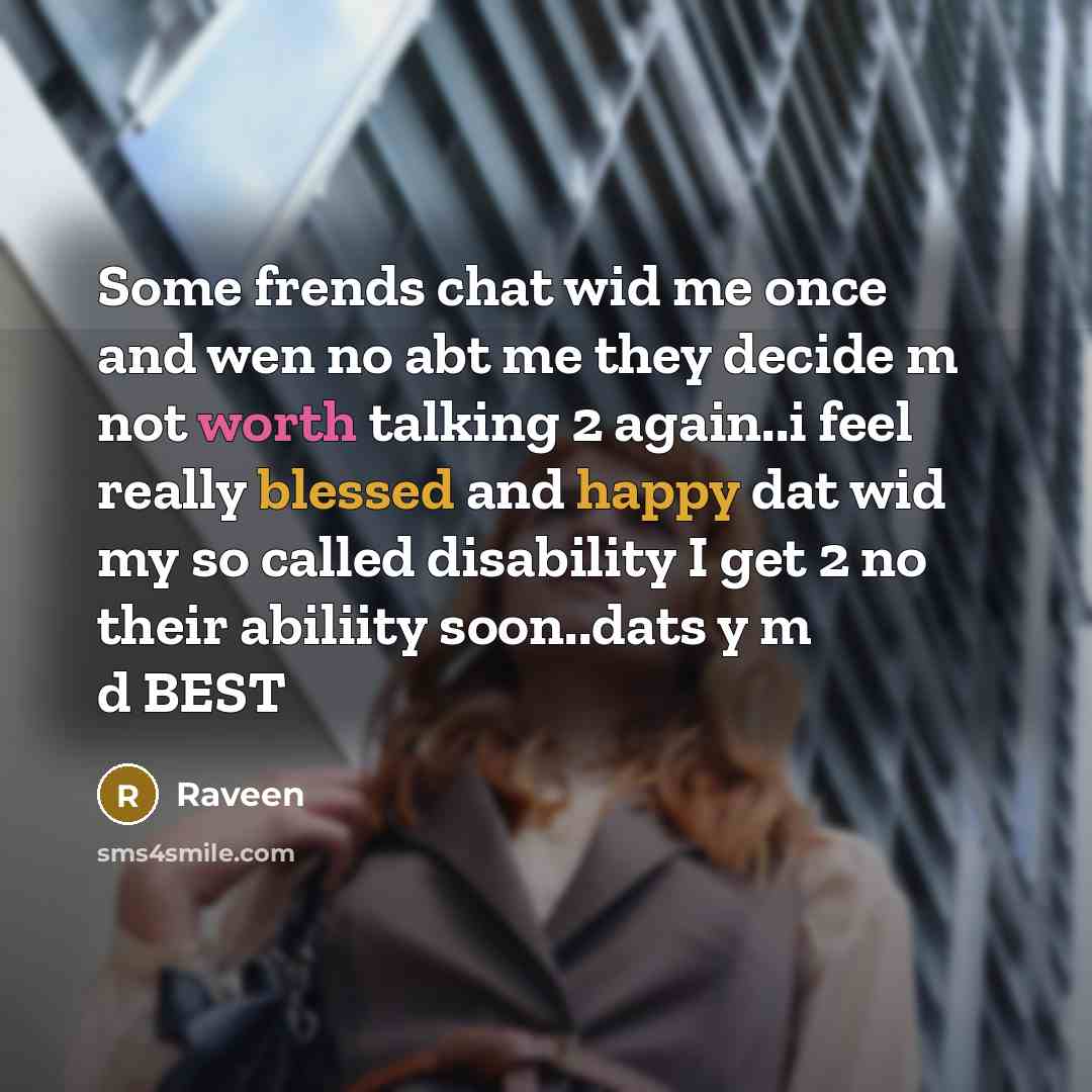 “Some frends chat wid me once and wen no abt me they decide m not worth talking 2 again..i feel really blessed and happy dat wid my so called disability I get 2 no their abiliity soon..dats y m d BEST” quote by Raveen