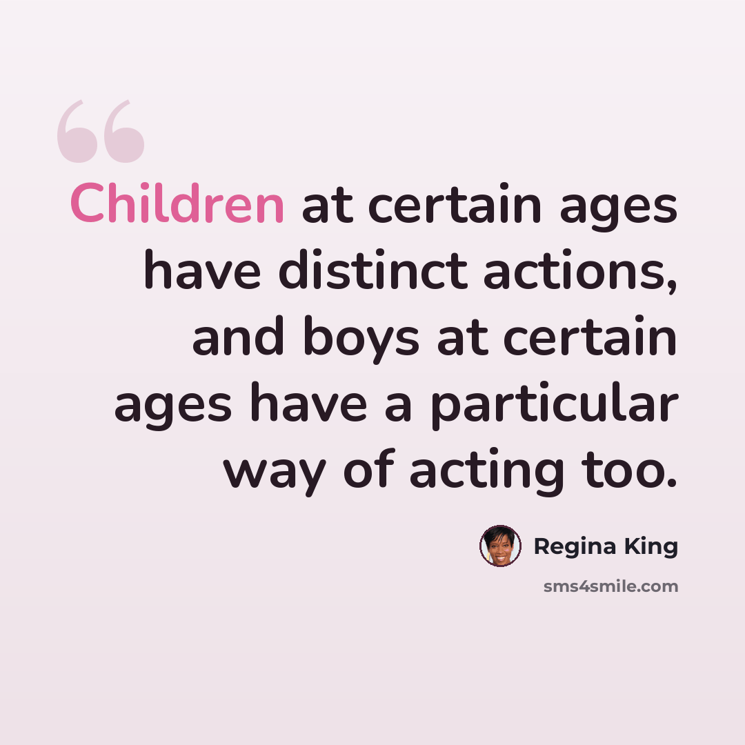 “Children at certain ages have distinct actions, and boys at certain ages have a particular way of acting too.” quote by Regina King