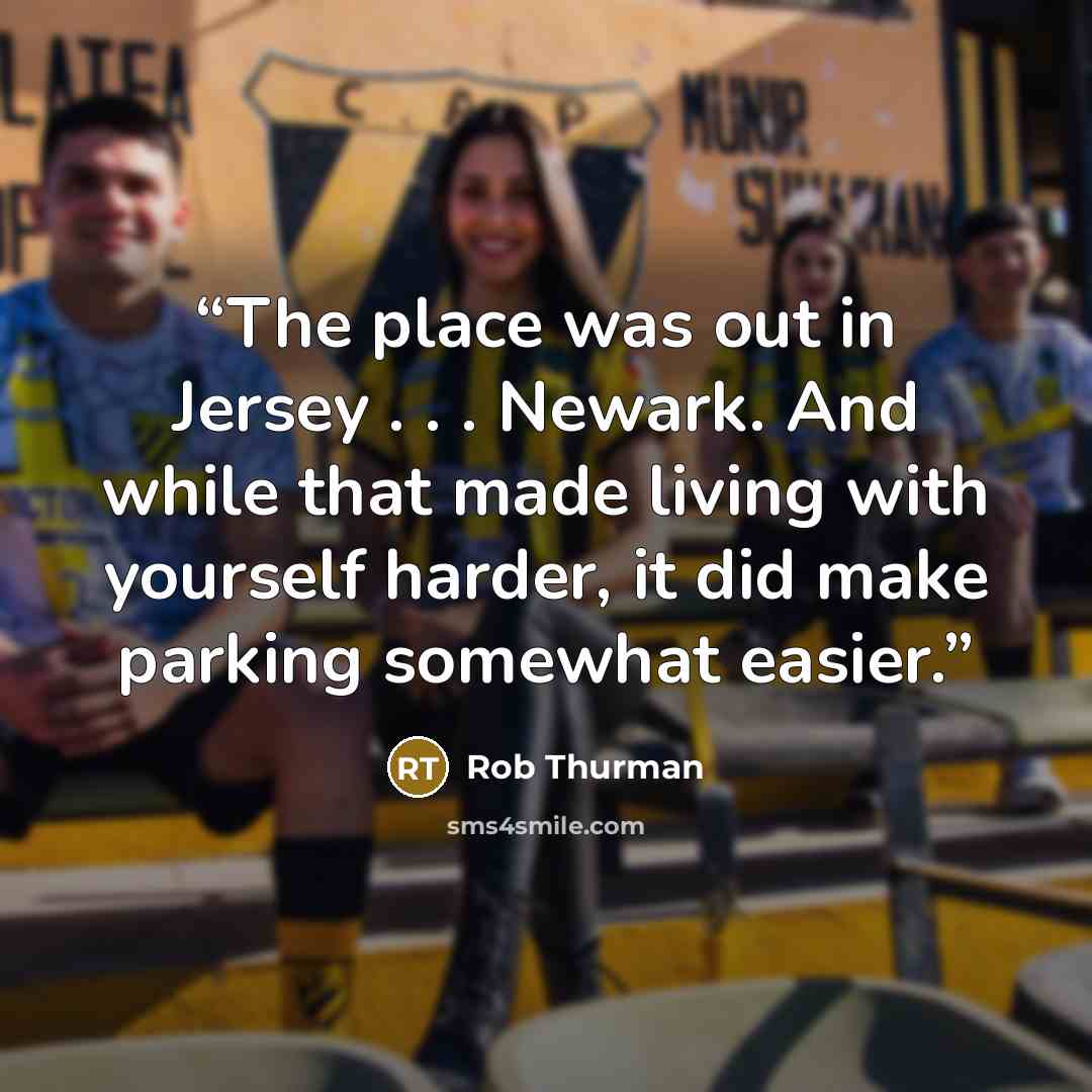 “The place was out in Jersey . . . Newark. And while that made living with yourself harder, it did make parking somewhat easier.” quote by Rob Thurman