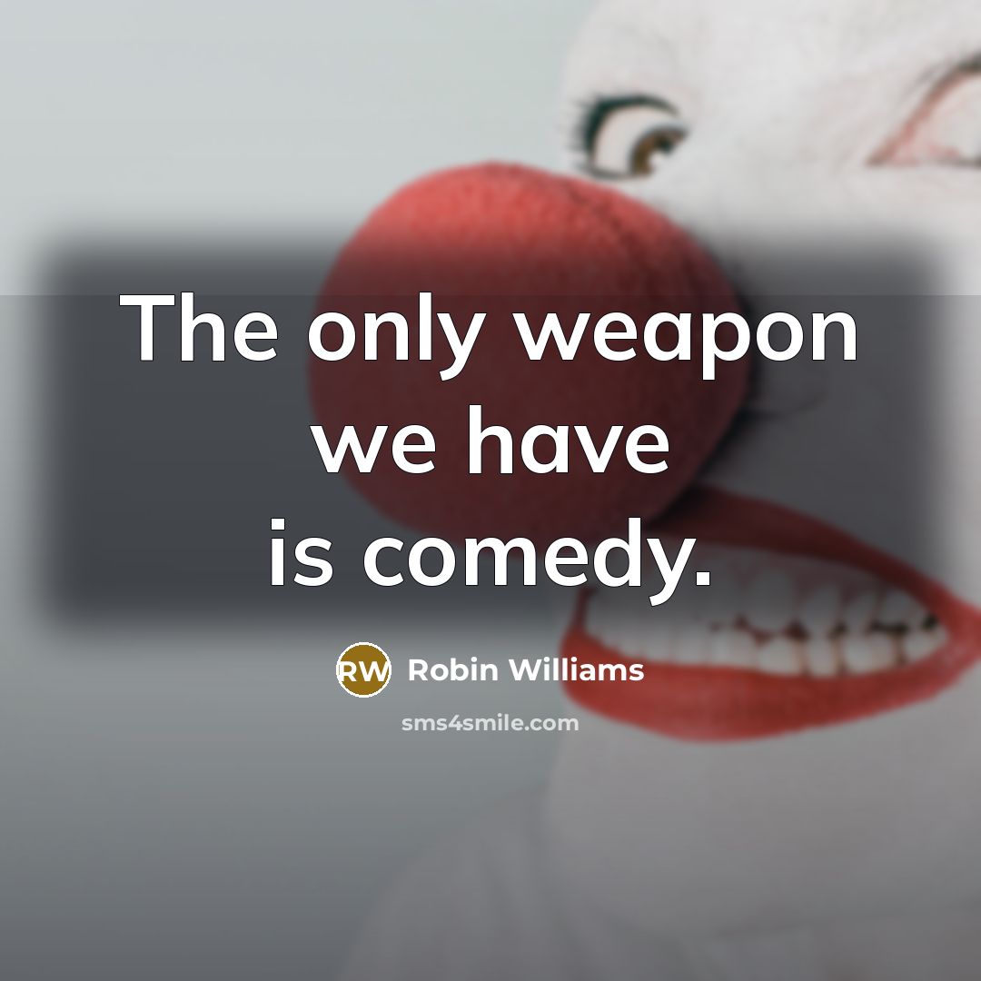 “The only weapon we have is comedy.” quote by Robin Williams