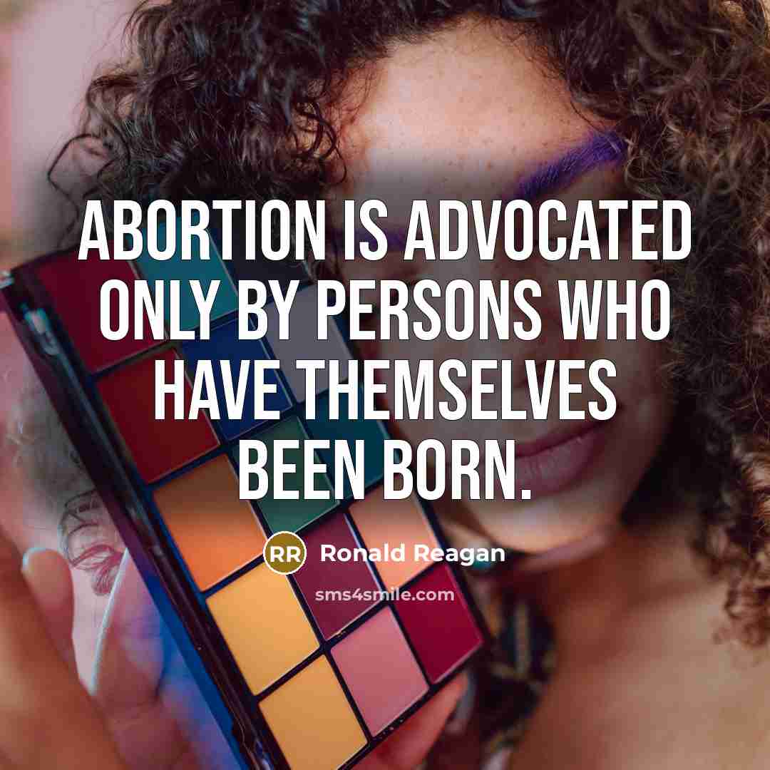 “Abortion is advocated only by persons who have themselves been born.” quote by Ronald Reagan