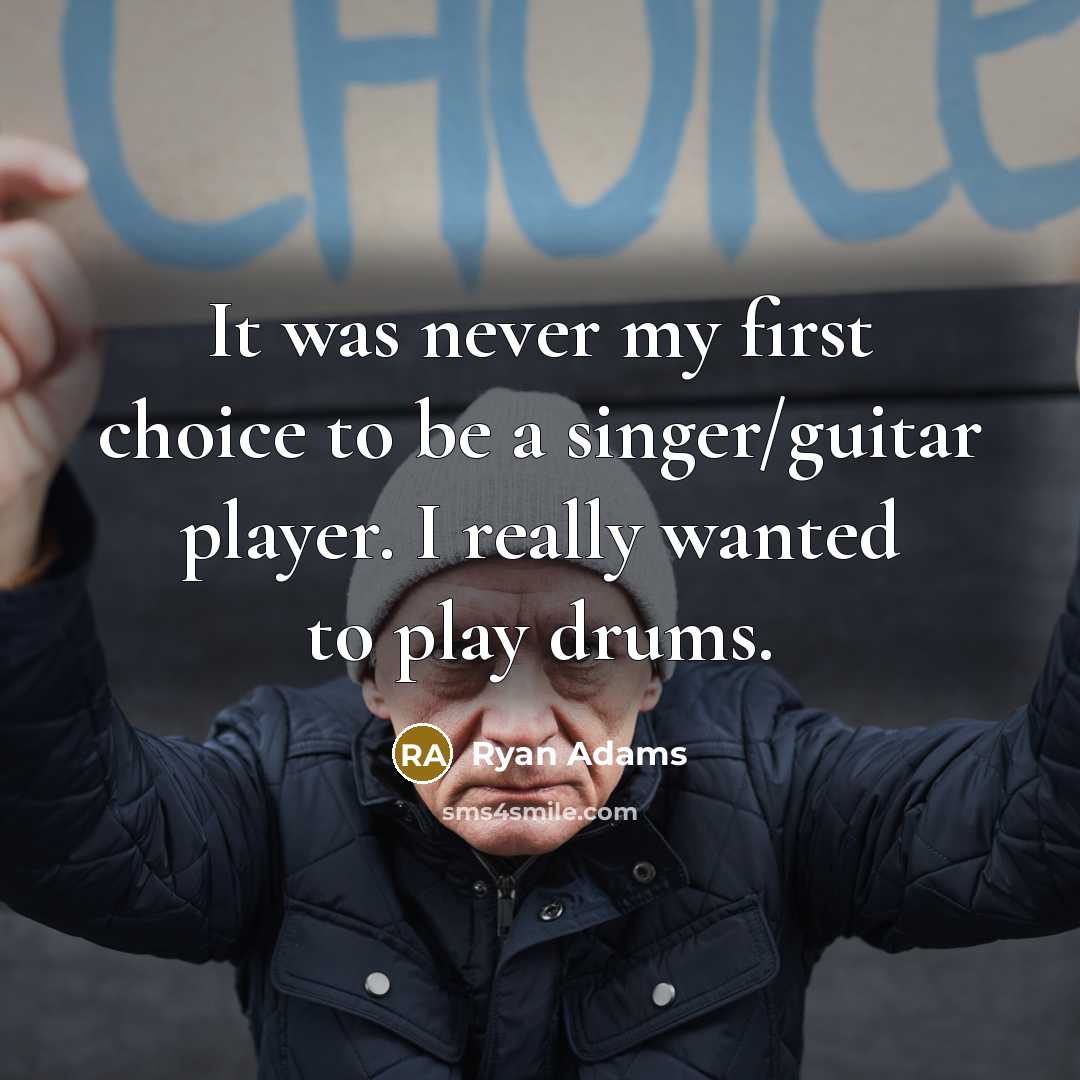 “It was never my first choice to be a singer/guitar player. I really wanted to play drums.” quote by Ryan Adams