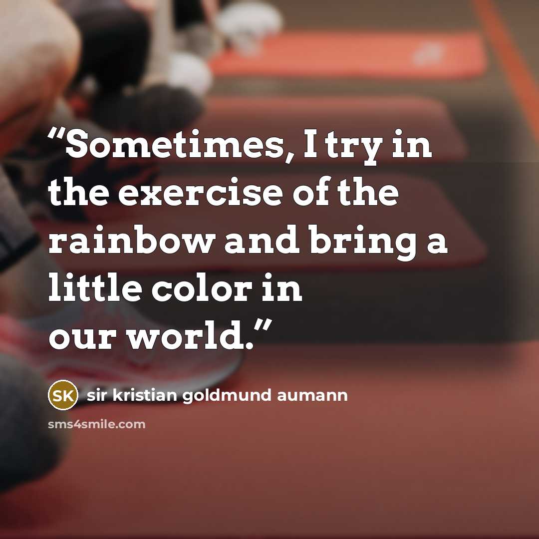“Sometimes, I try in the exercise of the rainbow and bring a little color in our world.” quote by sir kristian goldmund aumann