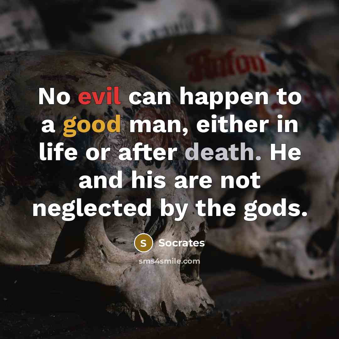 “No evil can happen to a good man, either in life or after death. He and his are not neglected by the gods.” quote by Socrates