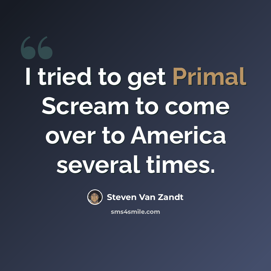 “I tried to get Primal Scream to come over to America several times.” quote by Steven Van Zandt