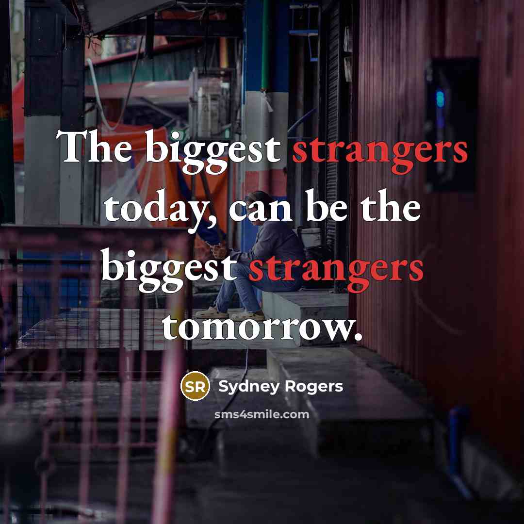 “The biggest strangers today, can be the biggest strangers tomorrow.” quote by Sydney Rogers