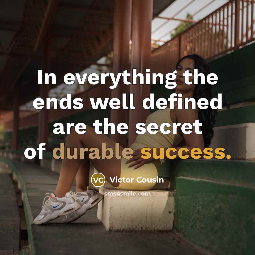 “In everything the ends well defined are the secret of durable success.” quote by Victor Cousin