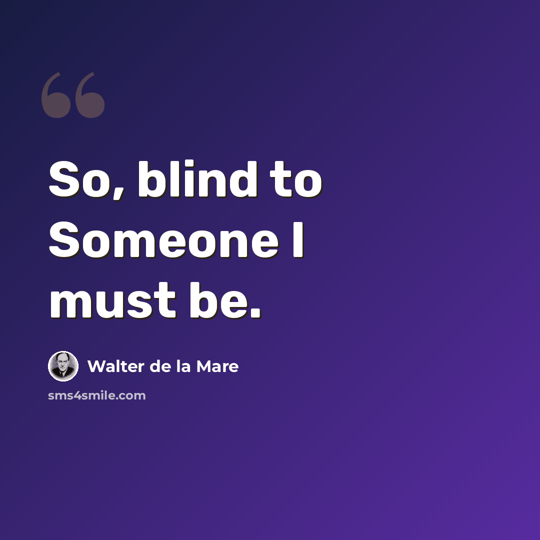“So, blind to Someone I must be.” quote by Walter de La Mare