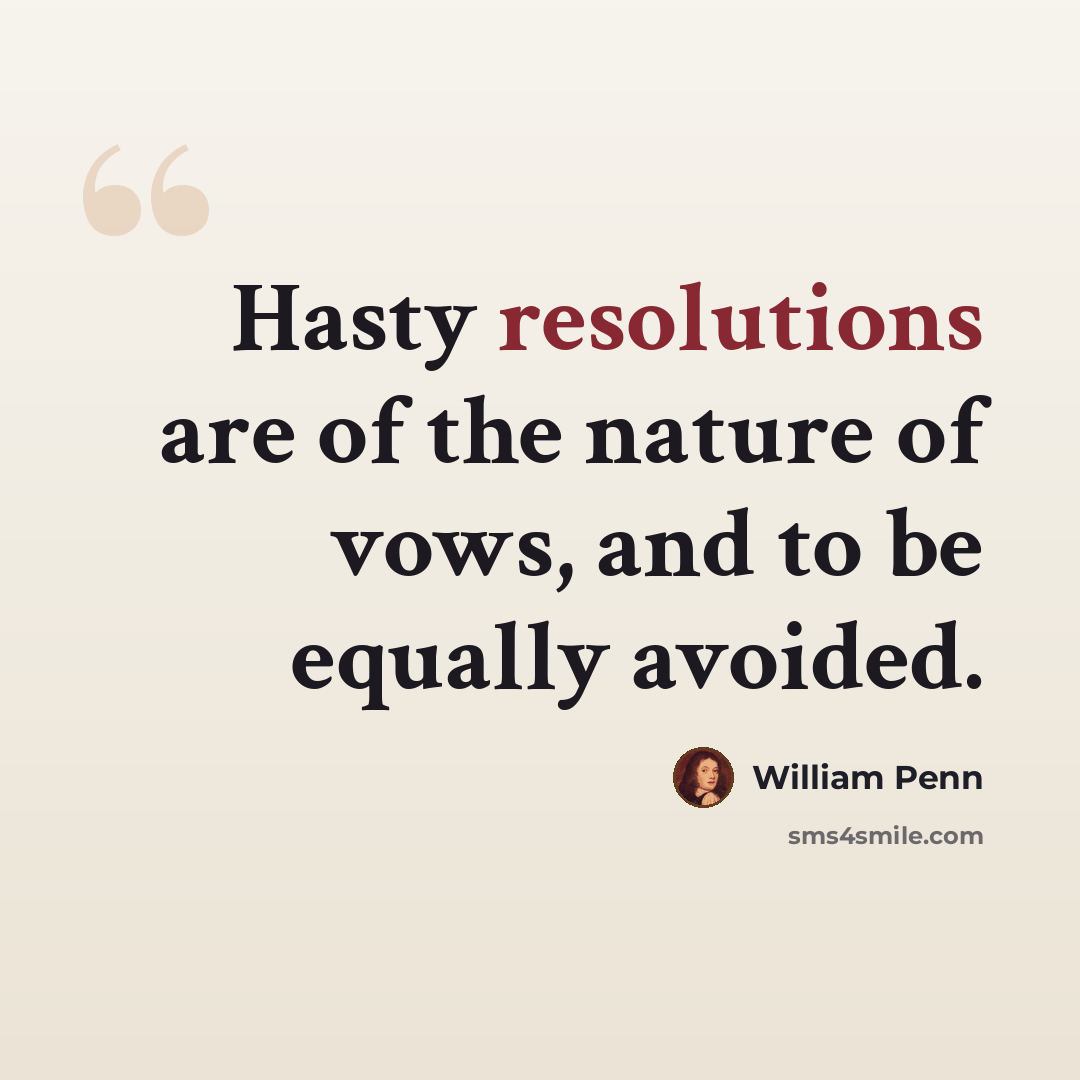 “Hasty resolutions are of the nature of vows, and to be equally avoided.” quote by William Penn