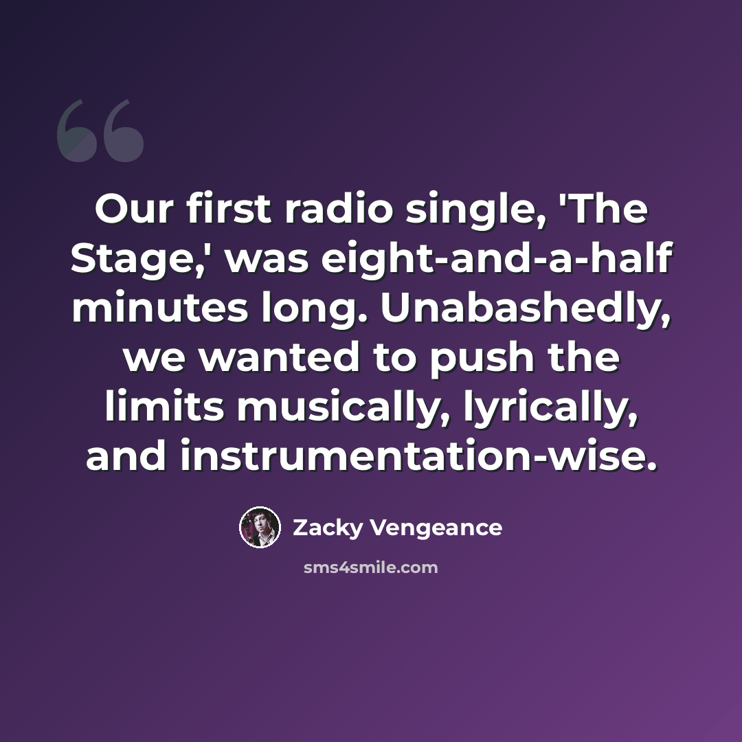 “Our first radio single, 'The Stage,' was eight-and-a-half minutes long. Unabashedly, we wanted to push the limits musically, lyrically, and instrumentation-wise.” quote by Zacky Vengeance