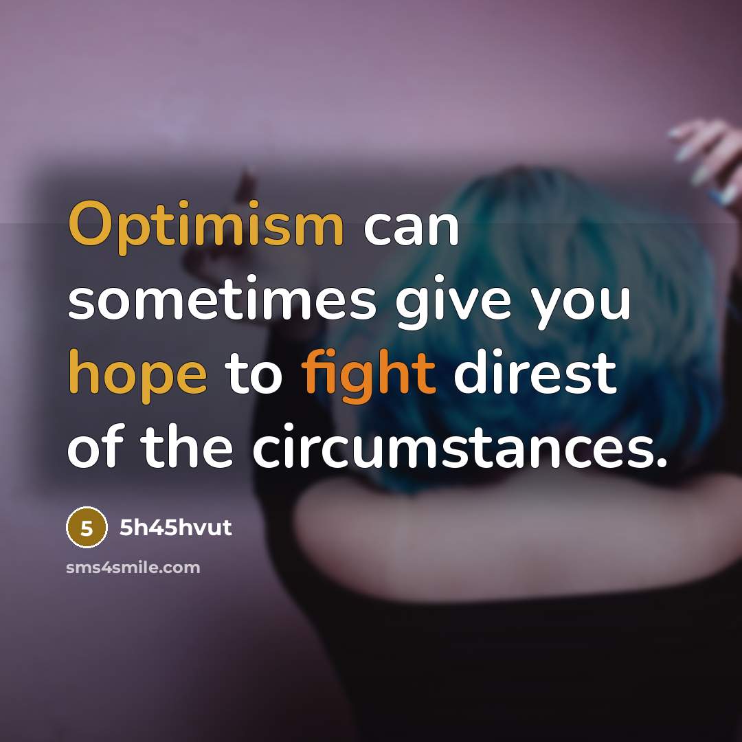 “Optimism can sometimes give you hope to fight direst of the circumstances.” quote by 5h45hvut