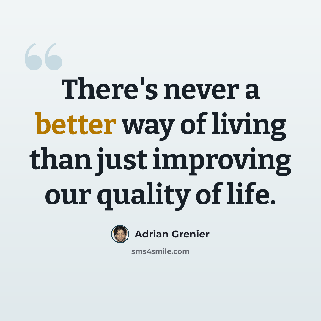 “There's never a better way of living than just improving our quality of life.” quote by Adrian Grenier