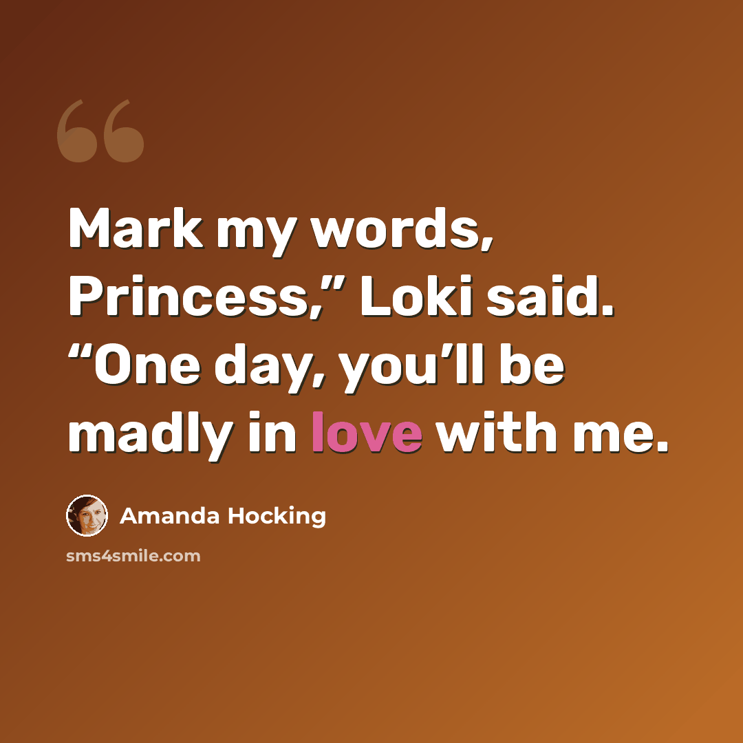 “Mark my words, Princess,” Loki said. “One day, you’ll be madly in love with me.” quote by Amanda Hocking