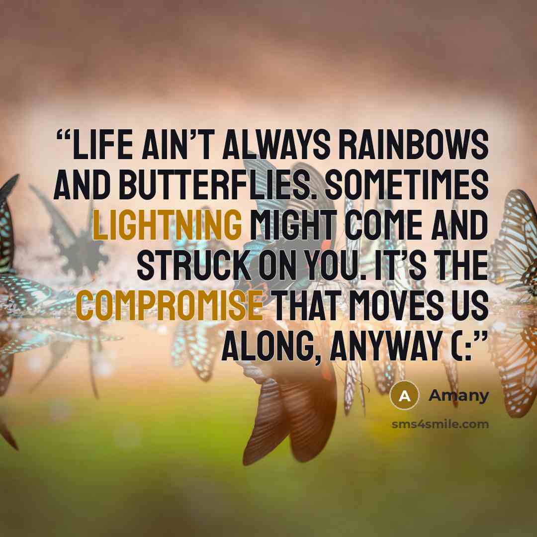 “Life ain’t always rainbows and butterflies. Sometimes lightning might come and struck on you. It’s the compromise that moves us along, anyway (:” quote by Amany