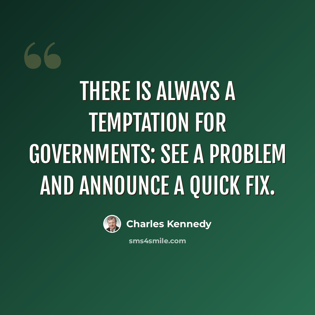 “There is always a temptation for governments: see a problem and announce a quick fix.” quote by Charles Kennedy