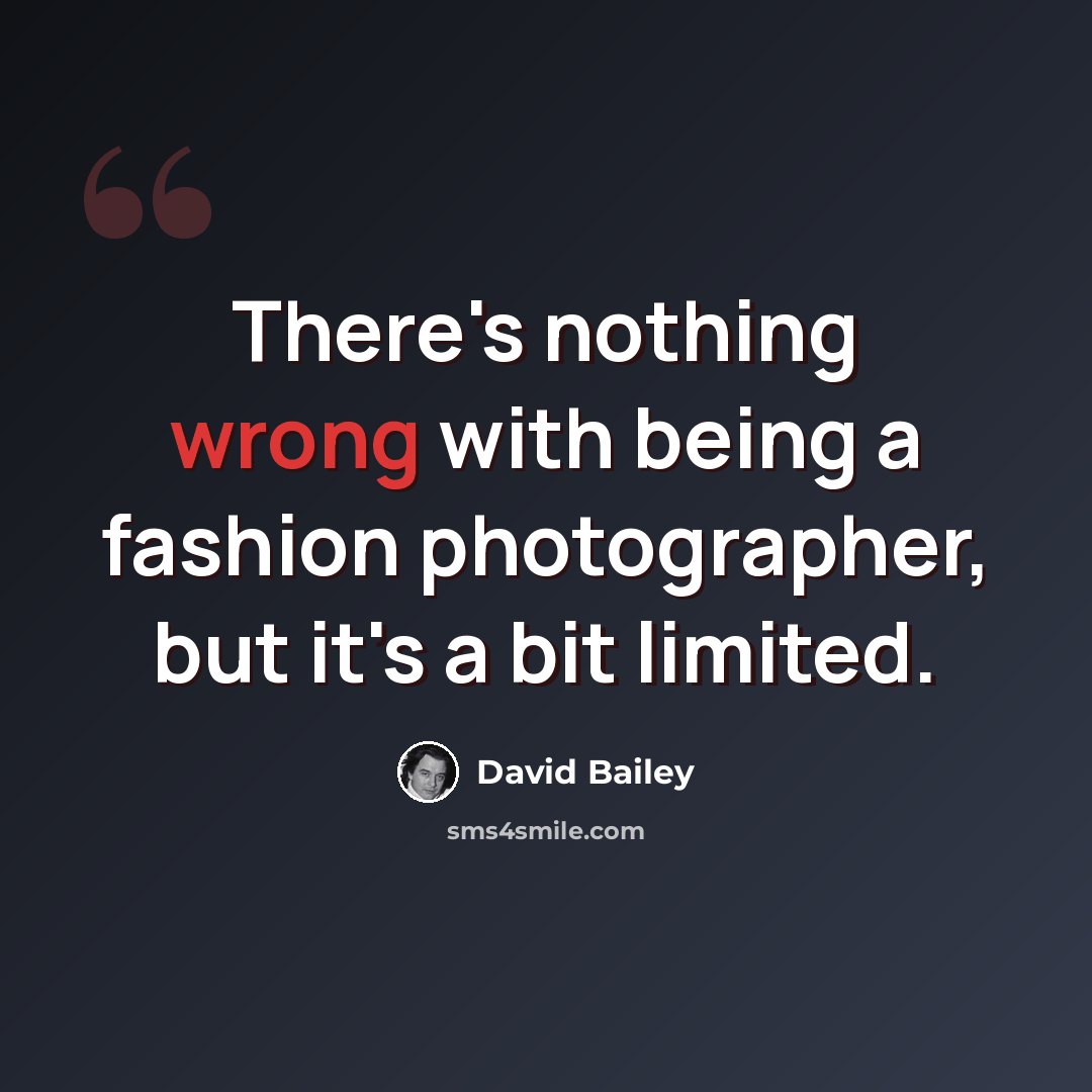 “There's nothing wrong with being a fashion photographer, but it's a bit limited.” quote by David Bailey