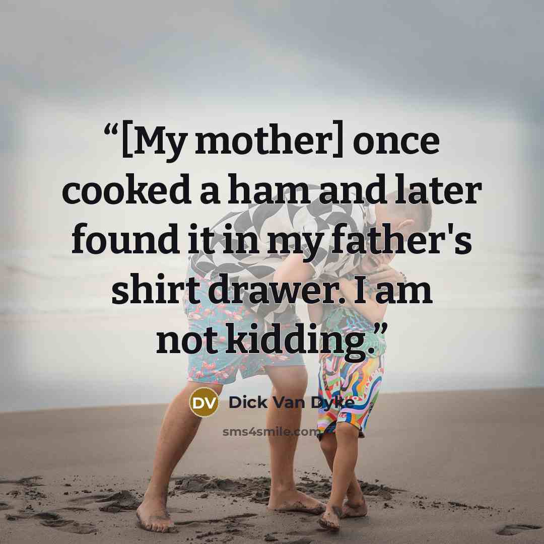 “[My mother] once cooked a ham and later found it in my father's shirt drawer. I am not kidding.” quote by Dick Van Dyke
