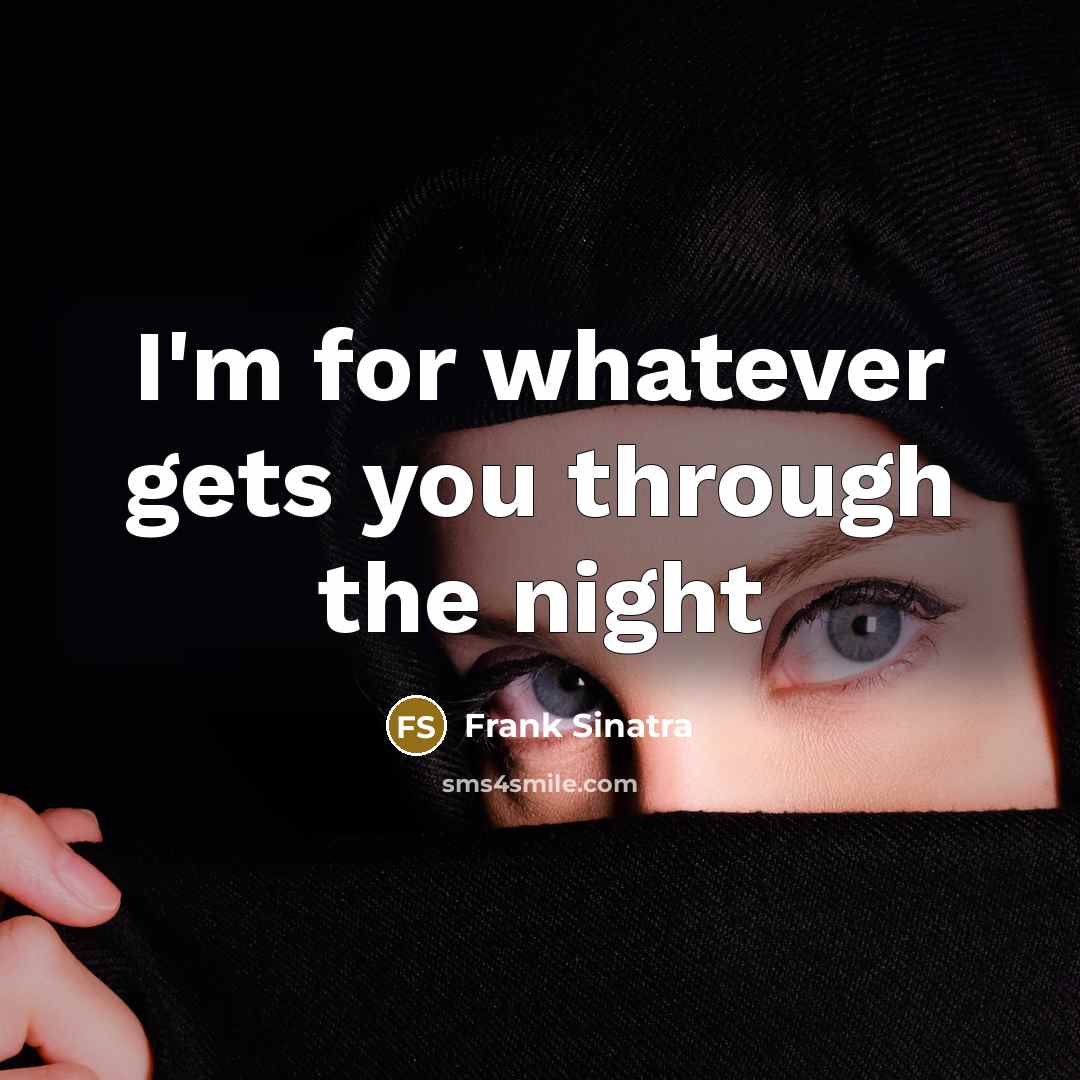 “I'm for whatever gets you through the night” quote by Frank Sinatra