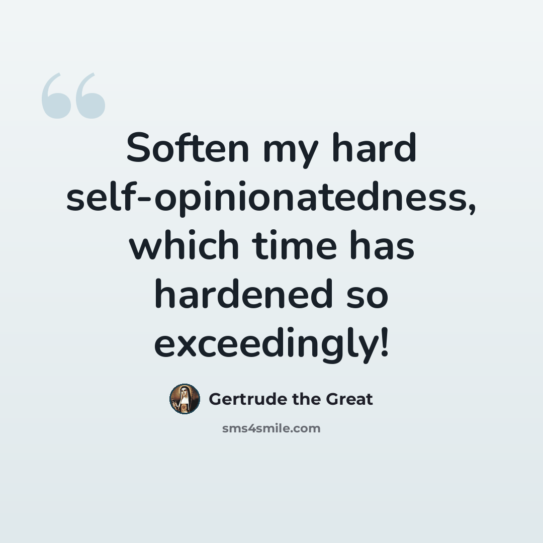 “Soften my hard self-opinionatedness, which time has hardened so exceedingly!” quote by Gertrude the Great