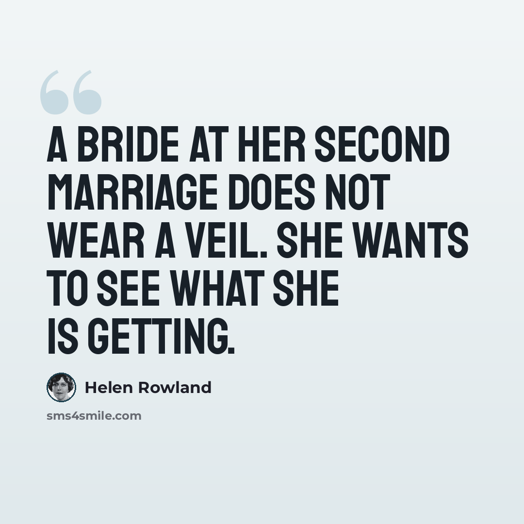 “A bride at her second marriage does not wear a veil. She wants to see what she is getting.” quote by Helen Rowland