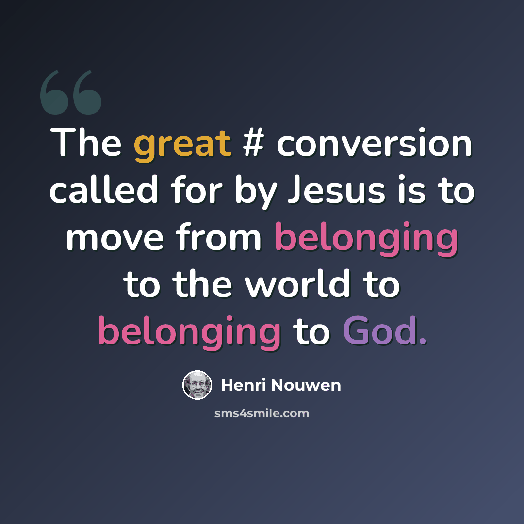“The great # conversion called for by Jesus is to move from belonging to the world to belonging to God.” quote by Henri Nouwen