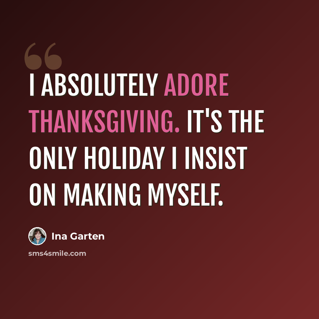 “I absolutely adore Thanksgiving. It's the only holiday I insist on making myself.” quote by Ina Garten