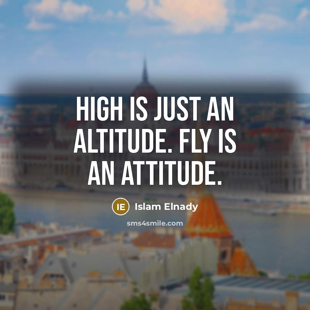 “High is just an altitude. Fly is an attitude.” quote by Islam Elnady